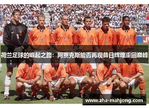 荷兰足球的崛起之路：阿贾克斯能否再现昔日辉煌重回巅峰