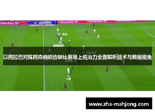 以阿拉巴对阵阿森纳欧协联比赛场上统治力全面解析战术与数据视角