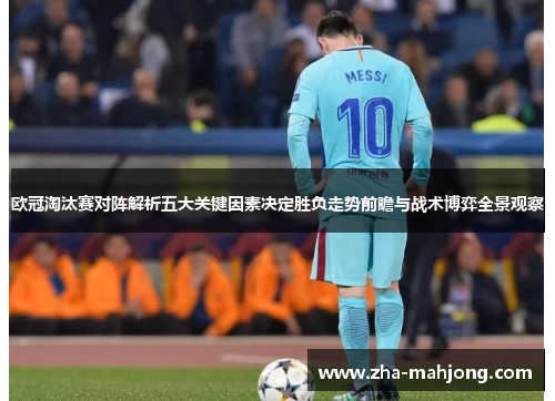 欧冠淘汰赛对阵解析五大关键因素决定胜负走势前瞻与战术博弈全景观察
