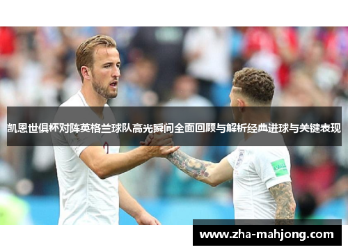 凯恩世俱杯对阵英格兰球队高光瞬间全面回顾与解析经典进球与关键表现