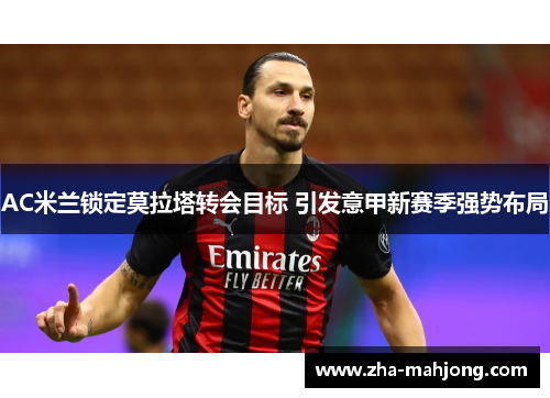 AC米兰锁定莫拉塔转会目标 引发意甲新赛季强势布局