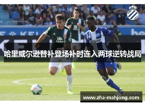 哈里威尔逊替补登场补时连入两球逆转战局 哈里威尔逊替补登场补时连入两球逆转战局