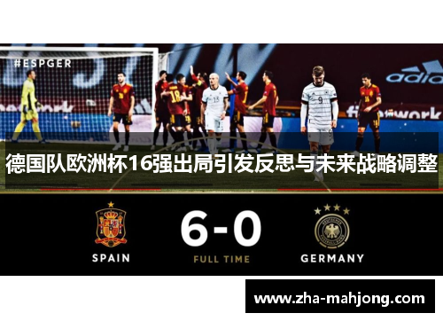 德国队欧洲杯16强出局引发反思与未来战略调整 德国队欧洲杯16强出局引发反思与未来战略调整