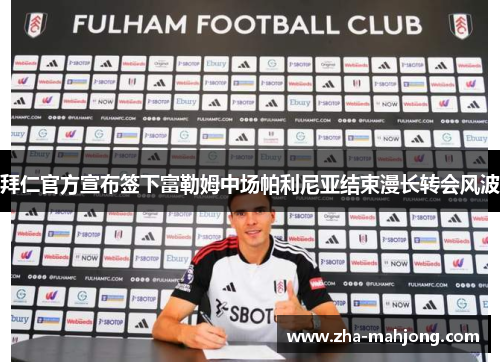 拜仁官方宣布签下富勒姆中场帕利尼亚结束漫长转会风波