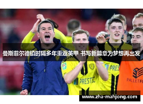 曼斯菲尔德镇时隔多年重返英甲 书写新篇章为梦想再出发 曼斯菲尔德镇时隔多年重返英甲 书写新篇章为梦想再出发
