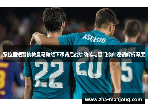 索拉里短暂执教皇马黯然下课背后战绩动荡与豪门换帅逻辑解析深度 索拉里短暂执教皇马黯然下课背后战绩动荡与豪门换帅逻辑解析深度