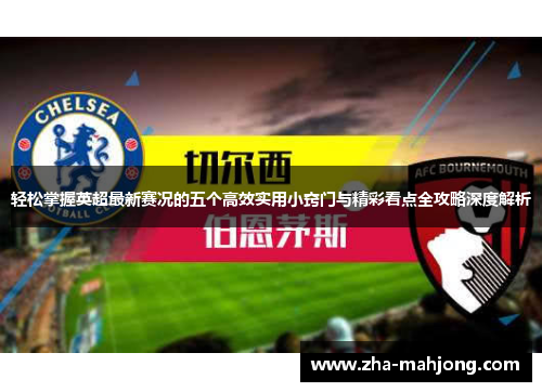 轻松掌握英超最新赛况的五个高效实用小窍门与精彩看点全攻略深度解析 轻松掌握英超最新赛况的五个高效实用小窍门与精彩看点全攻略深度解析