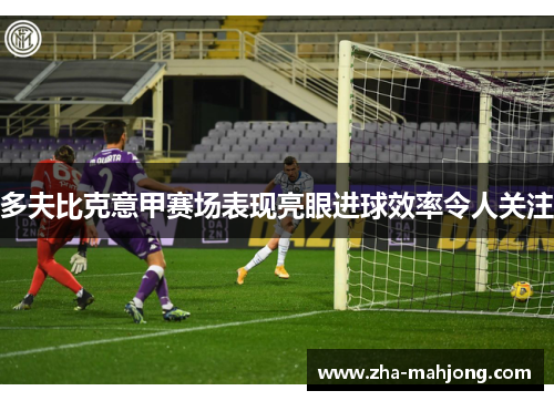 多夫比克意甲赛场表现亮眼进球效率令人关注