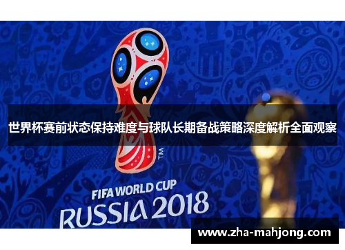 世界杯赛前状态保持难度与球队长期备战策略深度解析全面观察