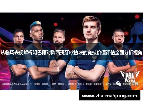 从临场表现解析姆巴佩对阵西班牙欧协联的竞技价值评估全面分析视角 从临场表现解析姆巴佩对阵西班牙欧协联的竞技价值评估全面分析视角