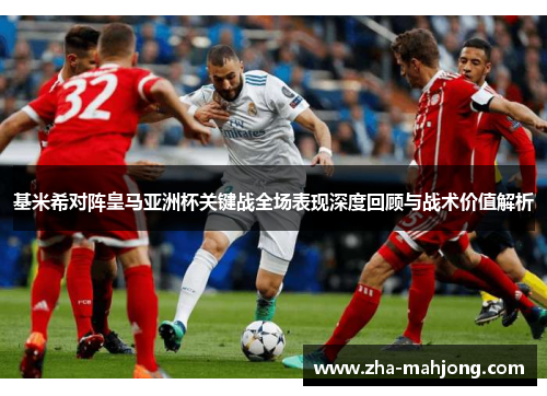 基米希对阵皇马亚洲杯关键战全场表现深度回顾与战术价值解析