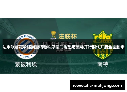 法甲联赛竞争格局重构新秩序豪门崛起与黑马并行时代开启全面到来