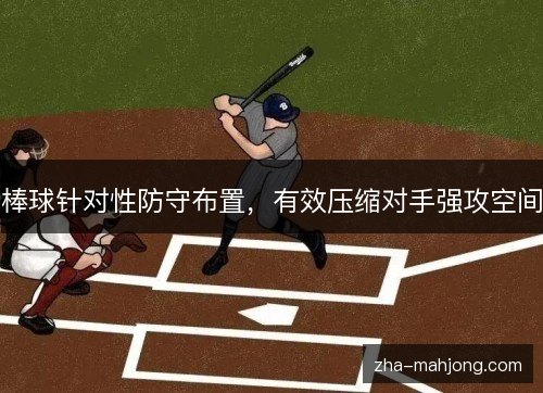 棒球针对性防守布置,有效压缩对手强攻空间 棒球针对性防守布置,有效压缩对手强攻空间
