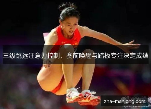 三级跳远注意力控制,赛前唤醒与踏板专注决定成绩 三级跳远注意力控制,赛前唤醒与踏板专注决定成绩